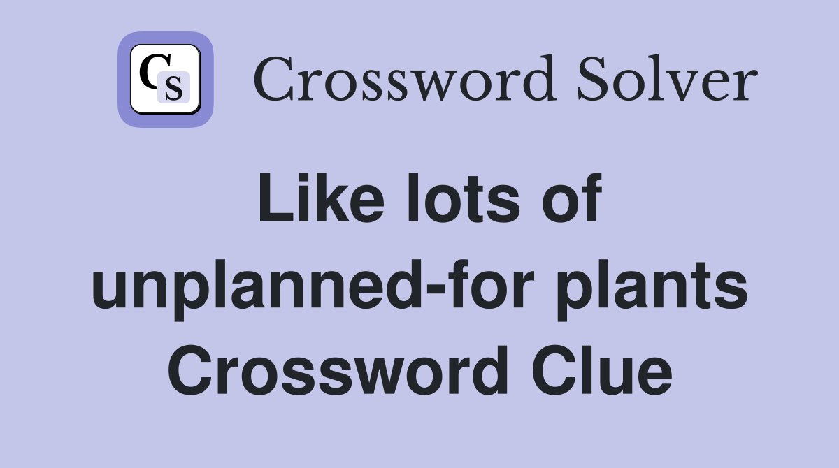 Like lots of unplanned-for plants Crossword Clue