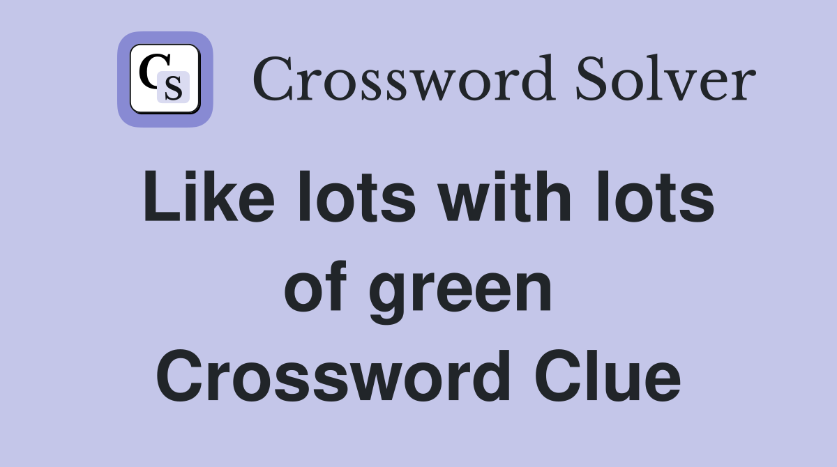 Like lots with lots of green Crossword Clue