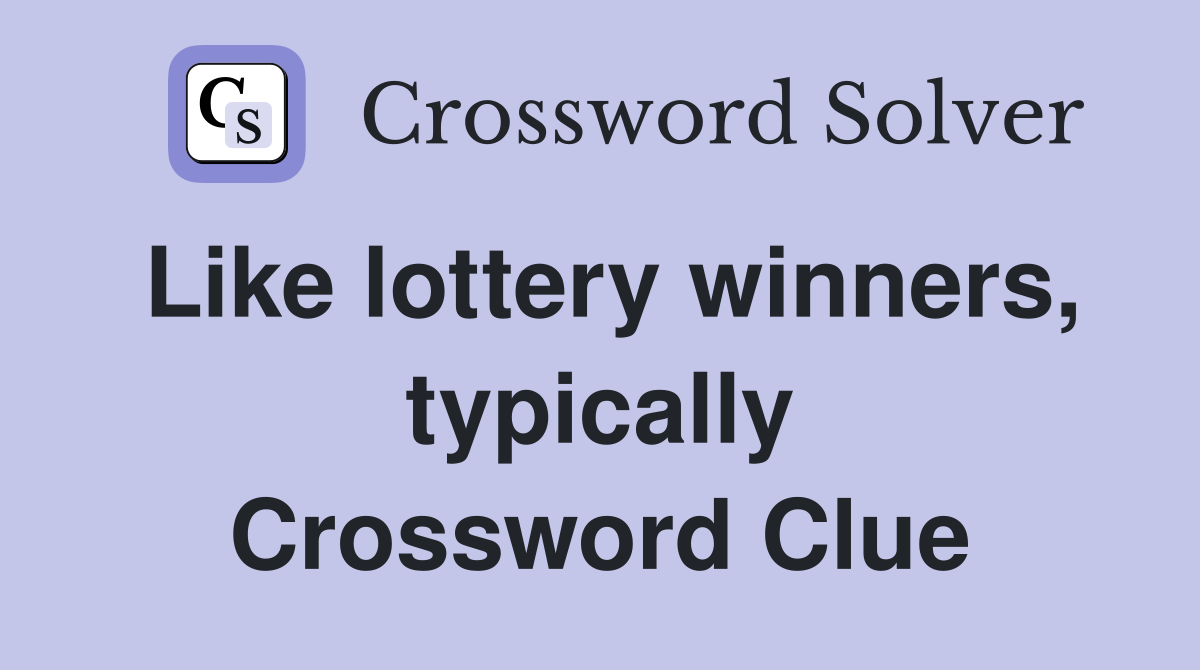 Like lottery winners, typically Crossword Clue
