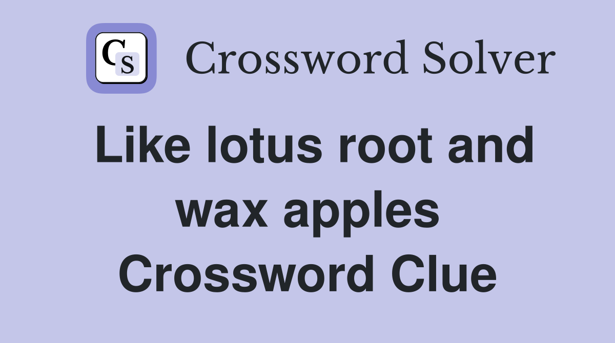 Like lotus root and wax apples Crossword Clue