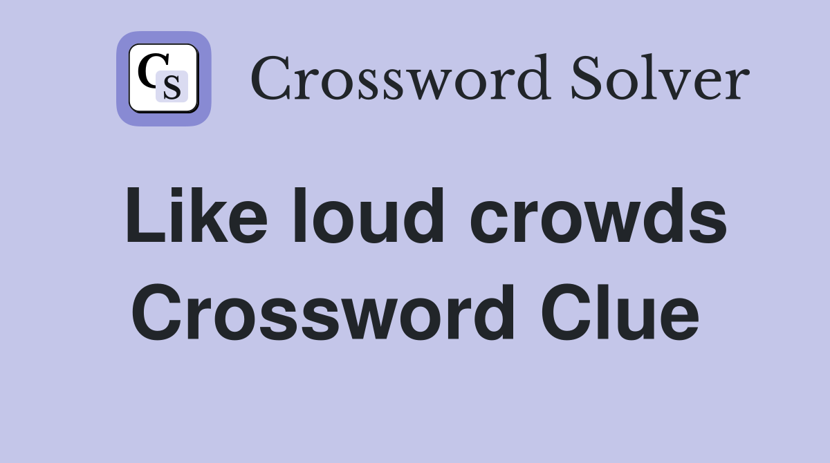 Like loud crowds Crossword Clue