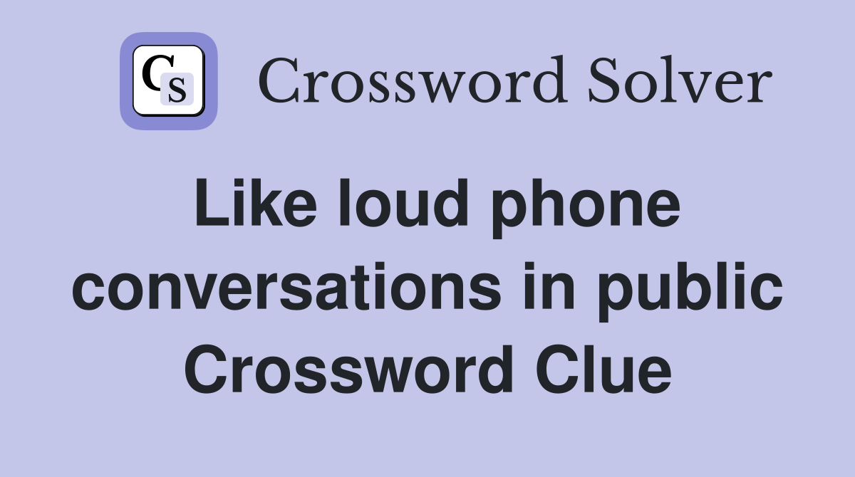 Like loud phone conversations in public Crossword Clue