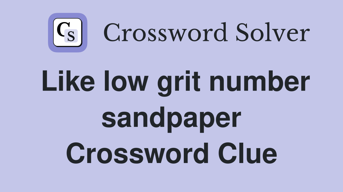 Like low grit number sandpaper Crossword Clue