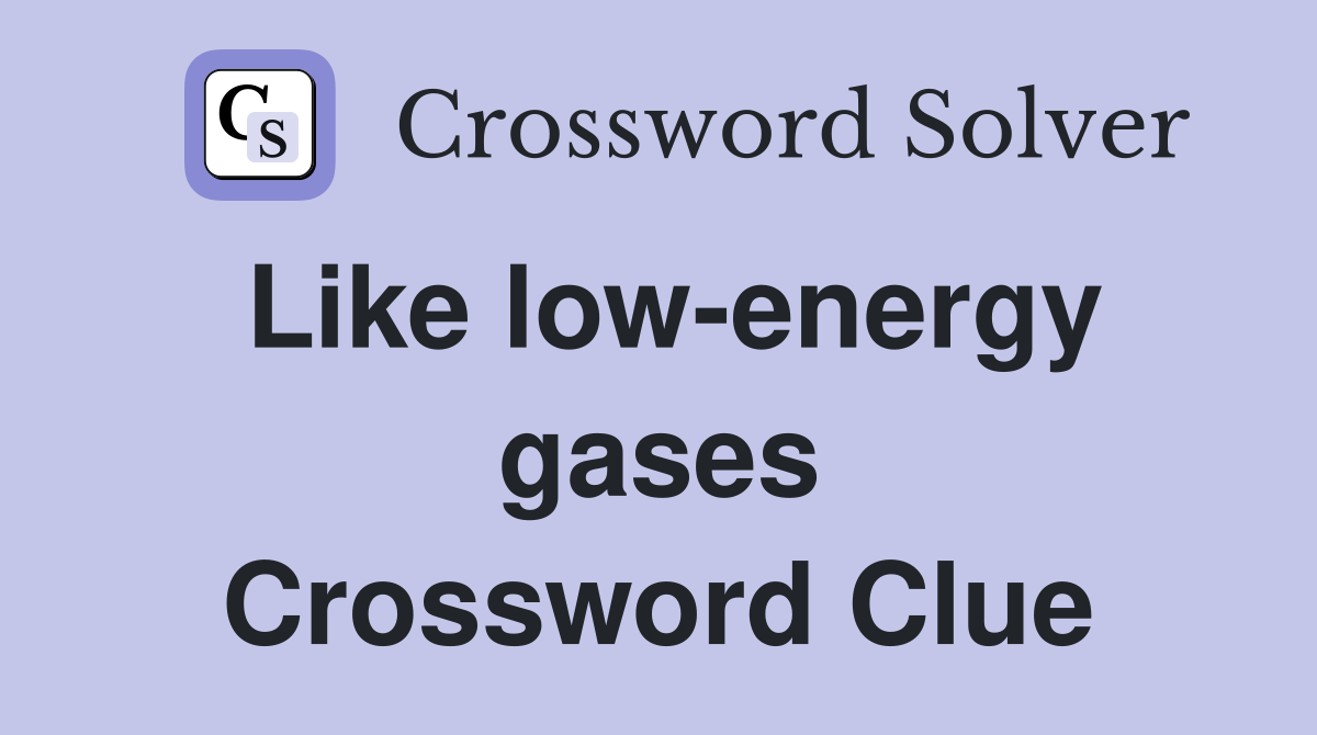 Like low-energy gases Crossword Clue