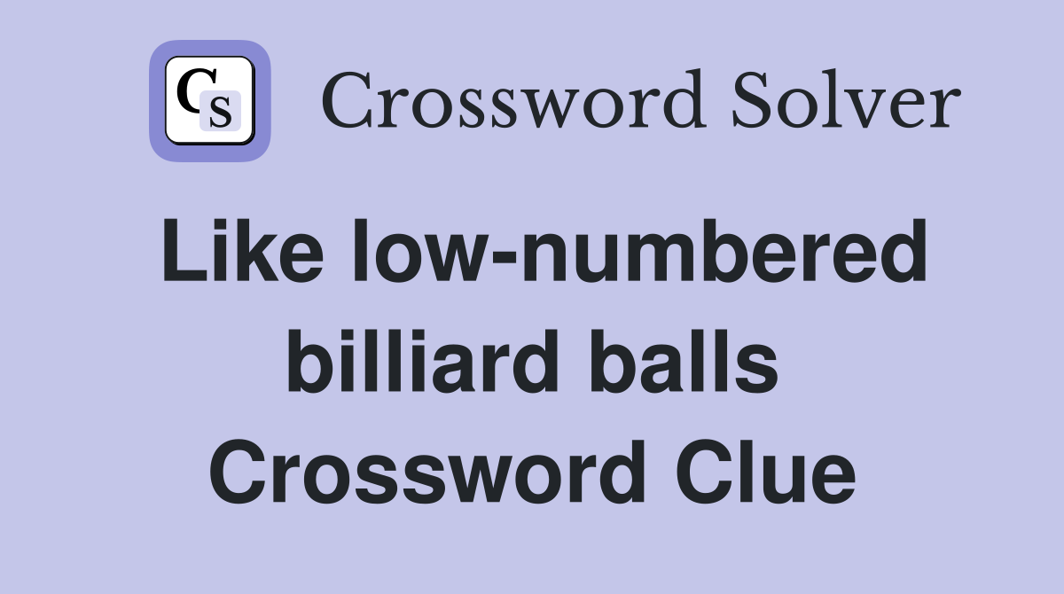 Like low-numbered billiard balls Crossword Clue