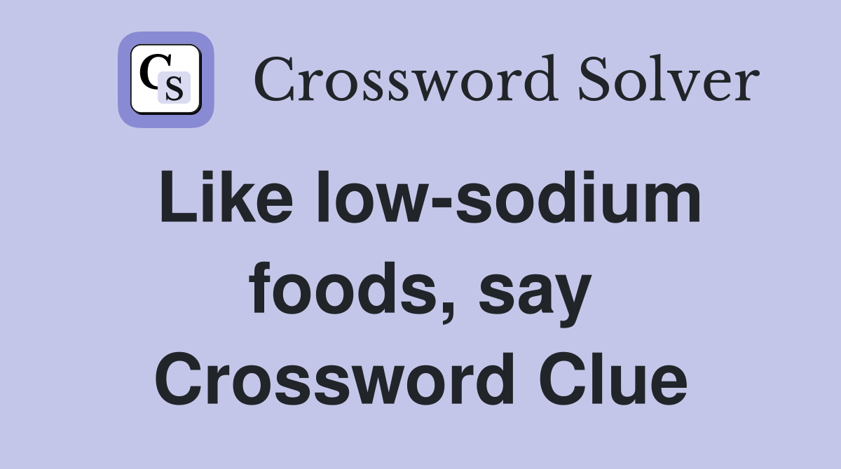 Like low-sodium foods, say Crossword Clue