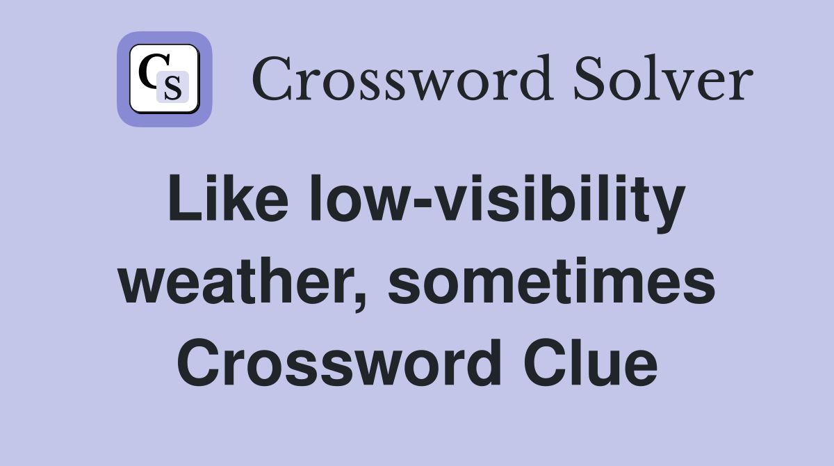 Like low-visibility weather, sometimes Crossword Clue