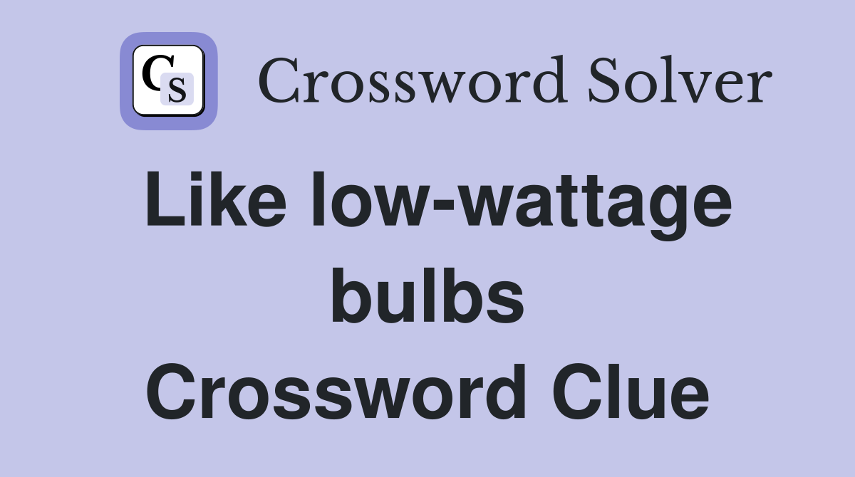 Like low-wattage bulbs Crossword Clue