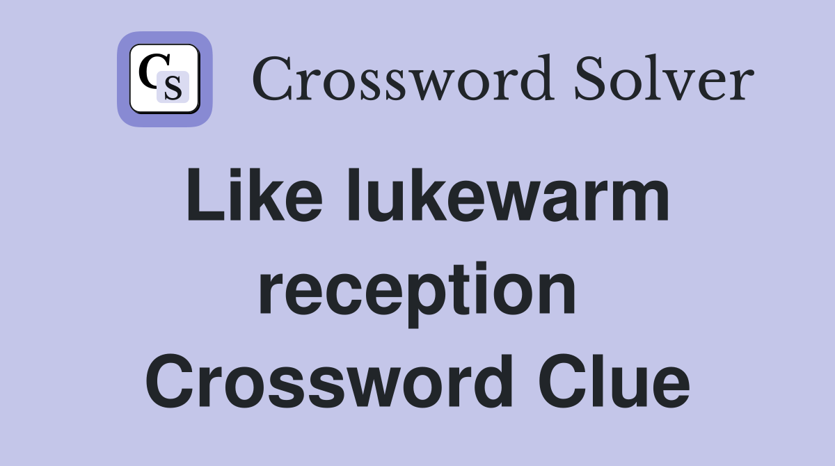 Like lukewarm reception Crossword Clue