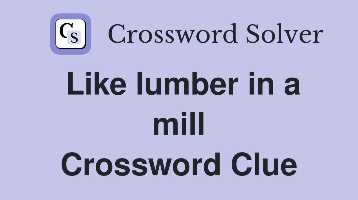 Like lumber in a mill Crossword Clue