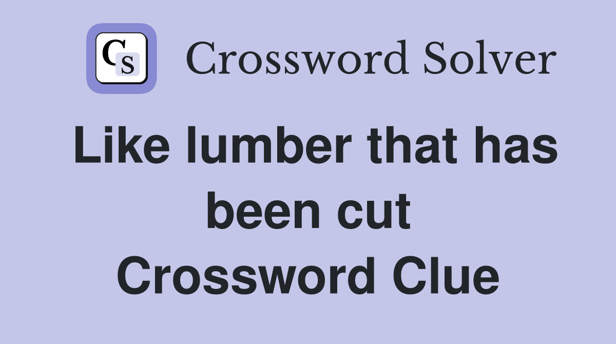 Like lumber that has been cut Crossword Clue