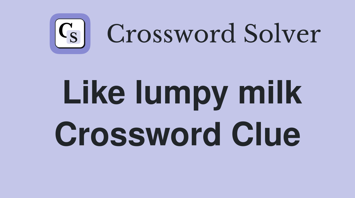 Like lumpy milk Crossword Clue