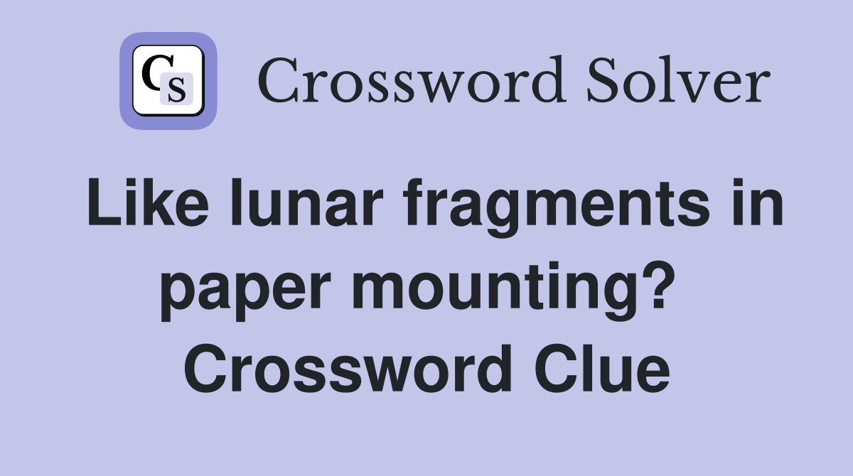 Like lunar fragments in paper mounting?  Crossword Clue