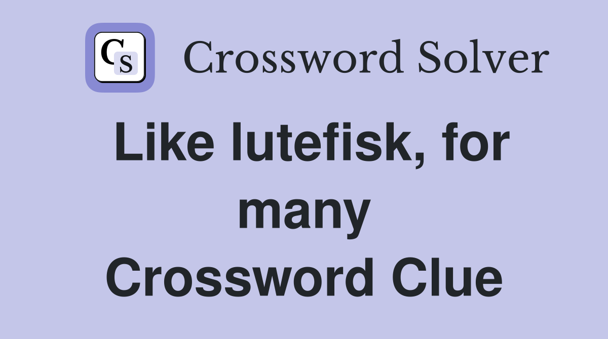 Like lutefisk, for many Crossword Clue