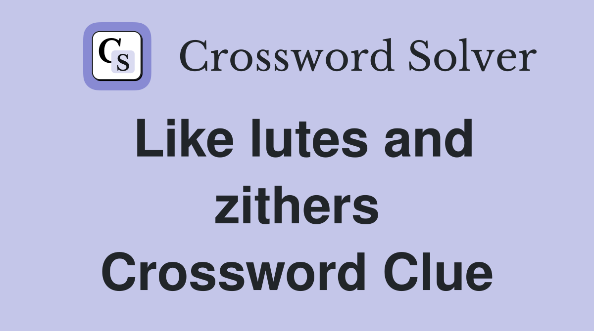 Like lutes and zithers Crossword Clue