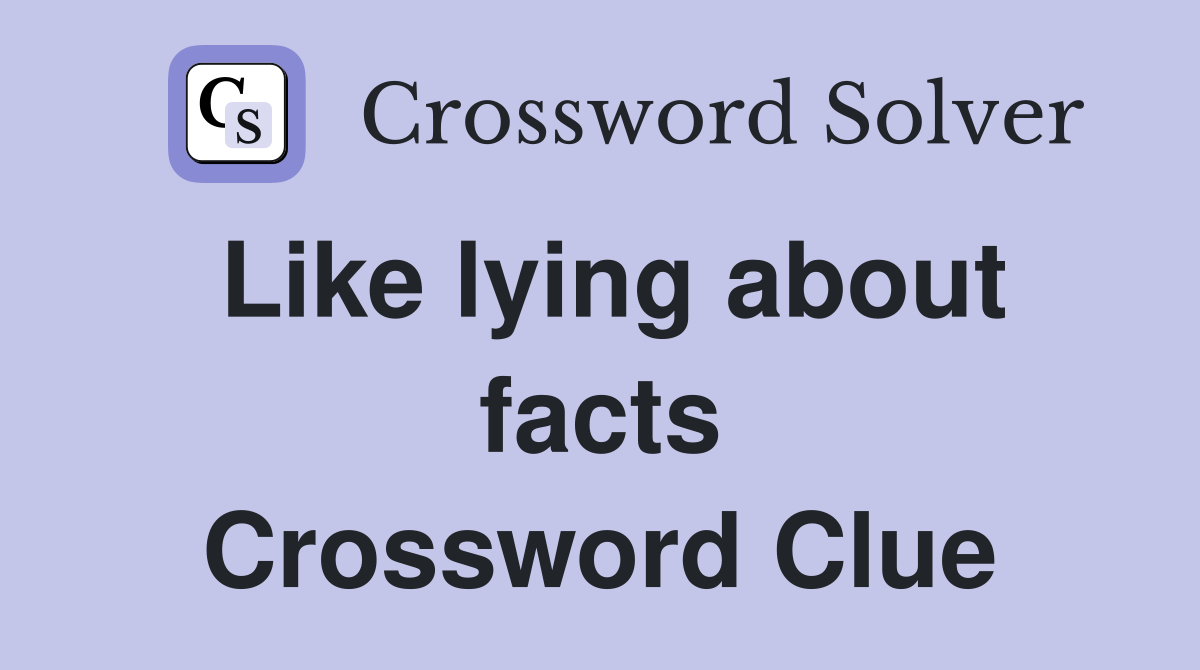 Like lying about facts Crossword Clue