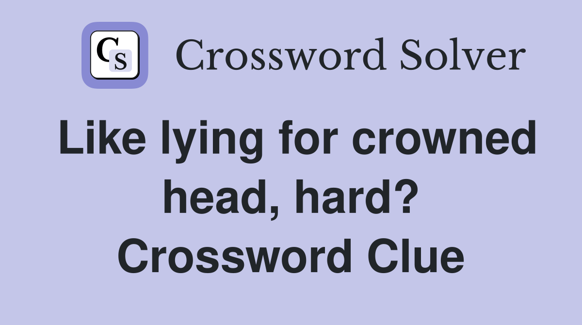Like lying for crowned head, hard? Crossword Clue