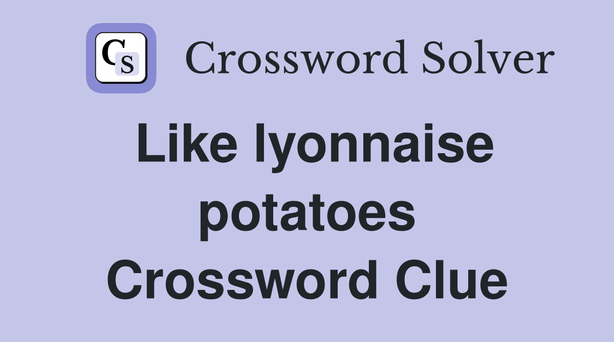 Like lyonnaise potatoes Crossword Clue