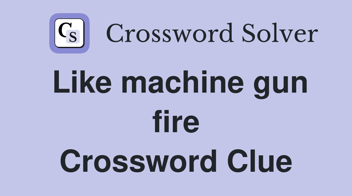 Like machine gun fire Crossword Clue