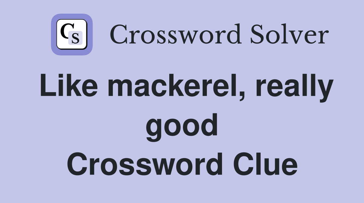 Like mackerel, really good Crossword Clue