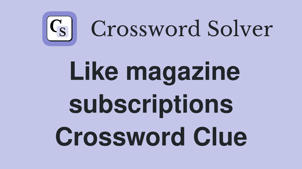 Like magazine subscriptions Crossword Clue