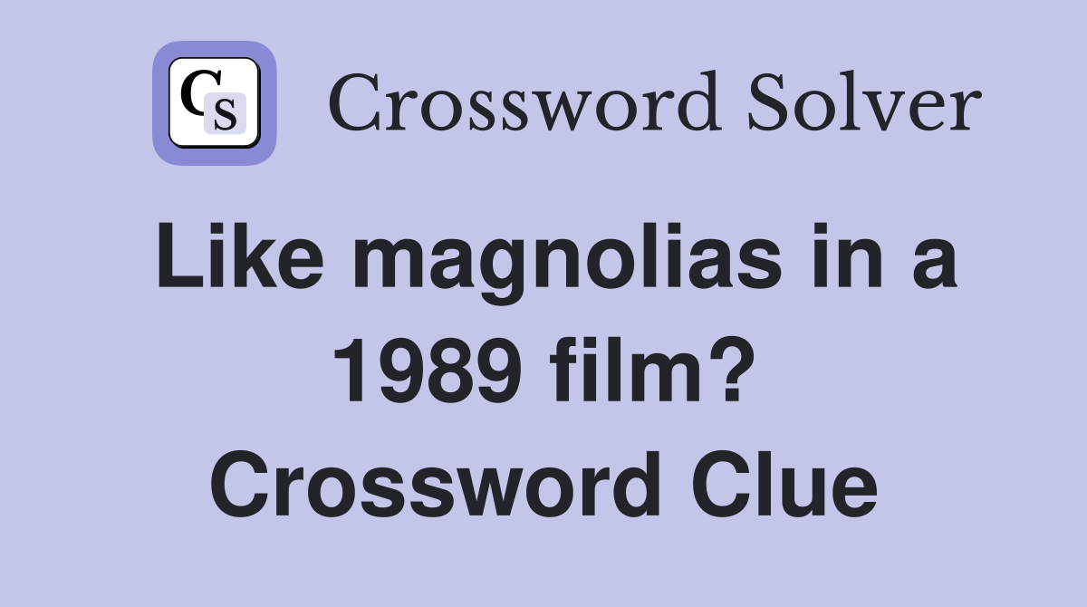 Like magnolias in a 1989 film? Crossword Clue