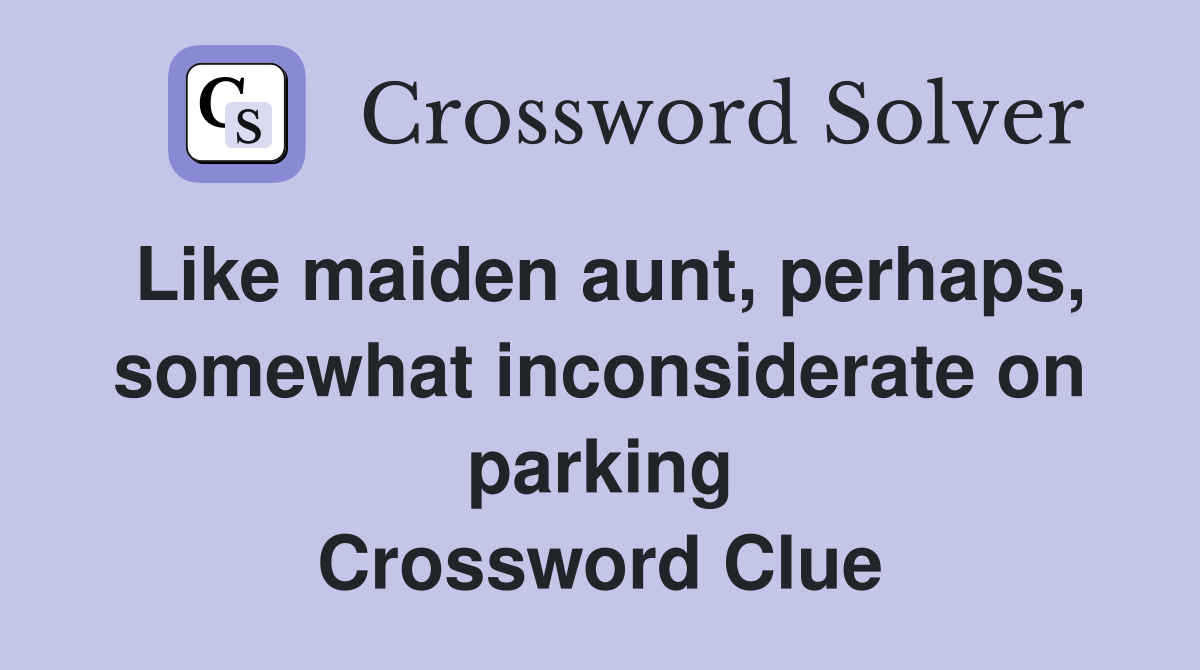 Like maiden aunt, perhaps, somewhat inconsiderate on parking Crossword Clue