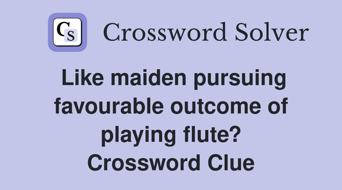 Like maiden pursuing favourable outcome of playing flute? Crossword Clue