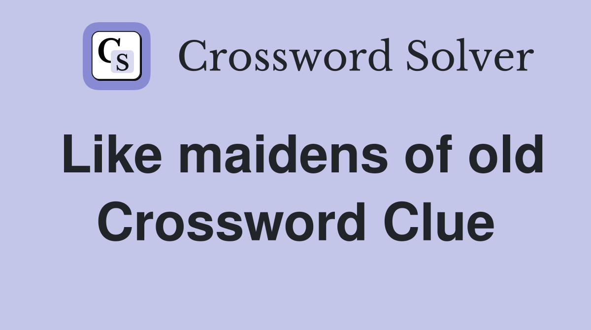 Like maidens of old Crossword Clue