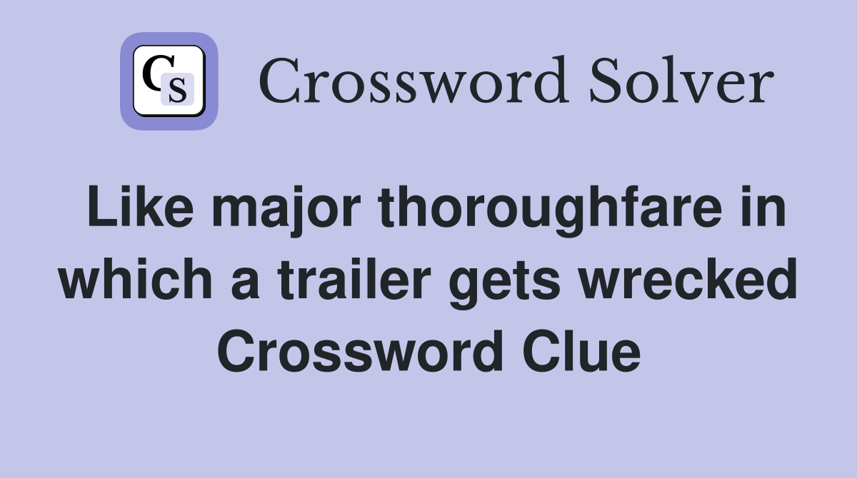 Like major thoroughfare in which a trailer gets wrecked Crossword Clue