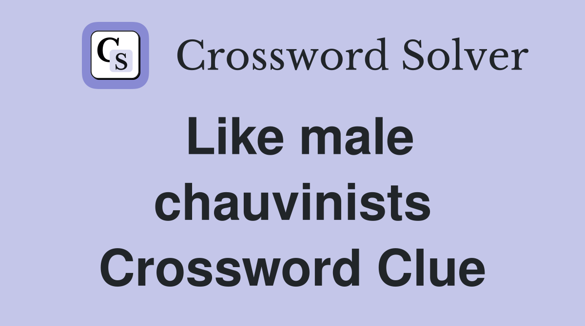 Like male chauvinists Crossword Clue