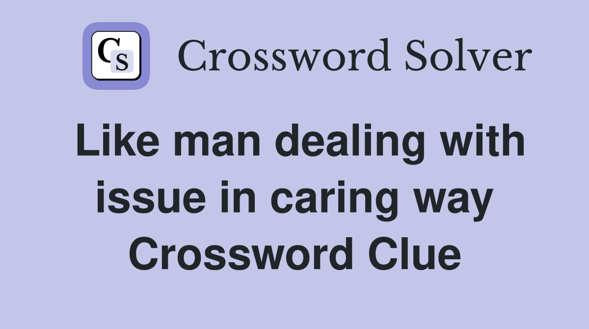 Like man dealing with issue in caring way Crossword Clue