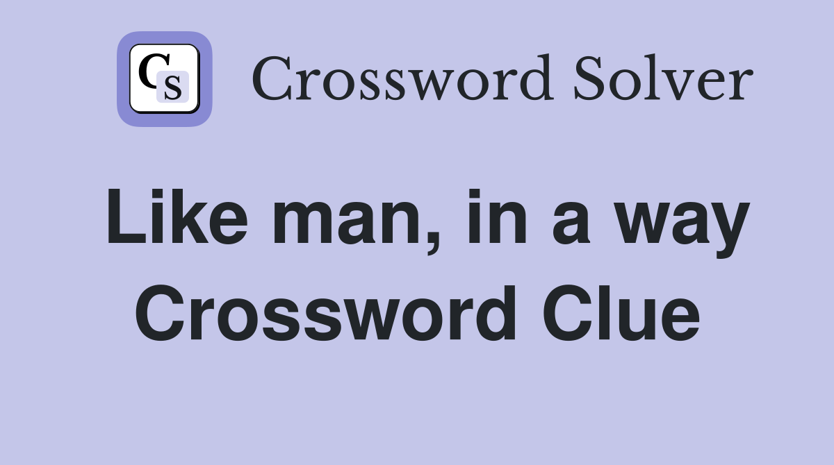 Like man, in a way Crossword Clue