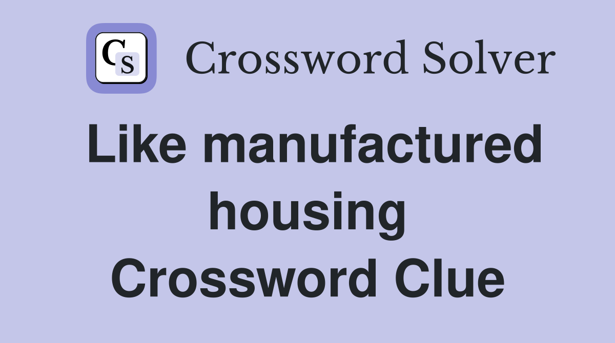 Like manufactured housing Crossword Clue