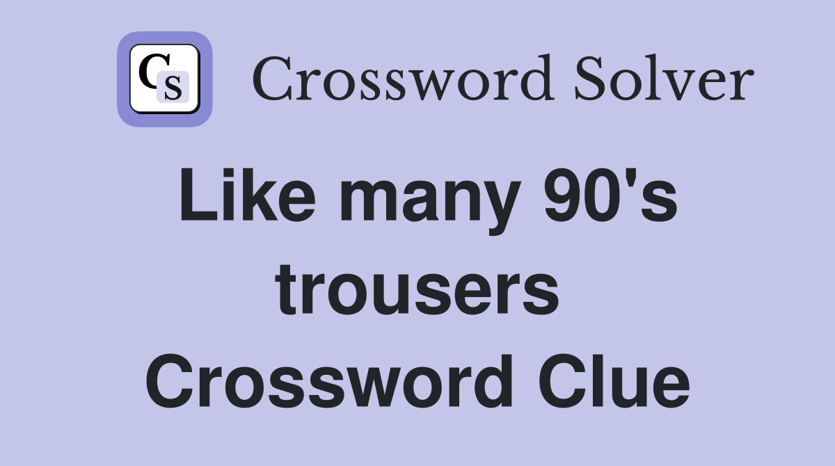 Like many 90's trousers Crossword Clue
