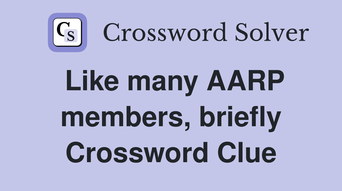 Like many AARP members, briefly Crossword Clue