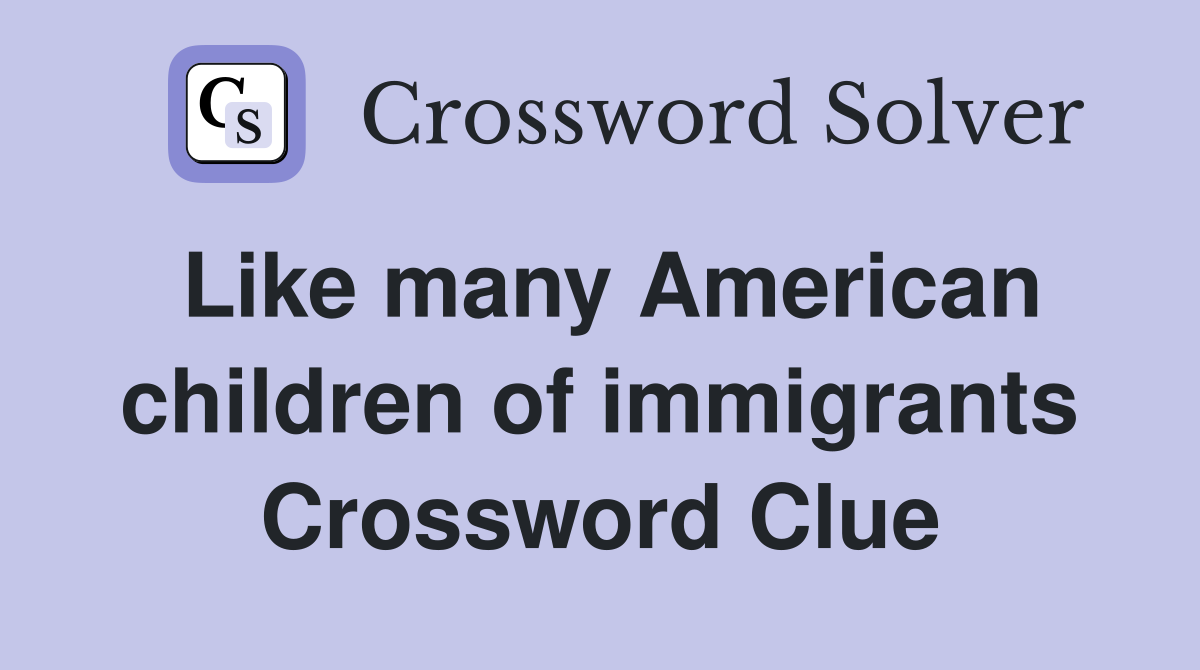 Like many American children of immigrants Crossword Clue
