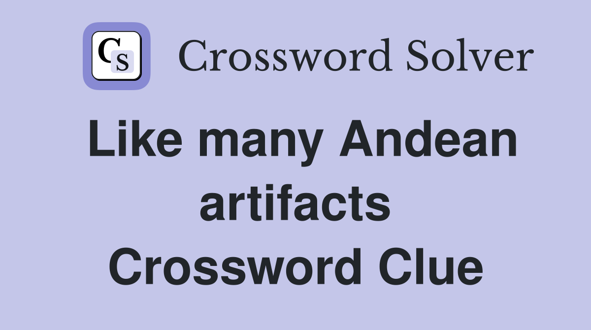 Like many Andean artifacts Crossword Clue