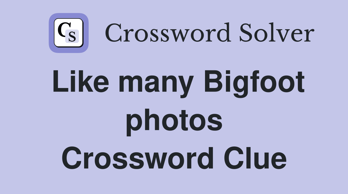 Like many Bigfoot photos Crossword Clue