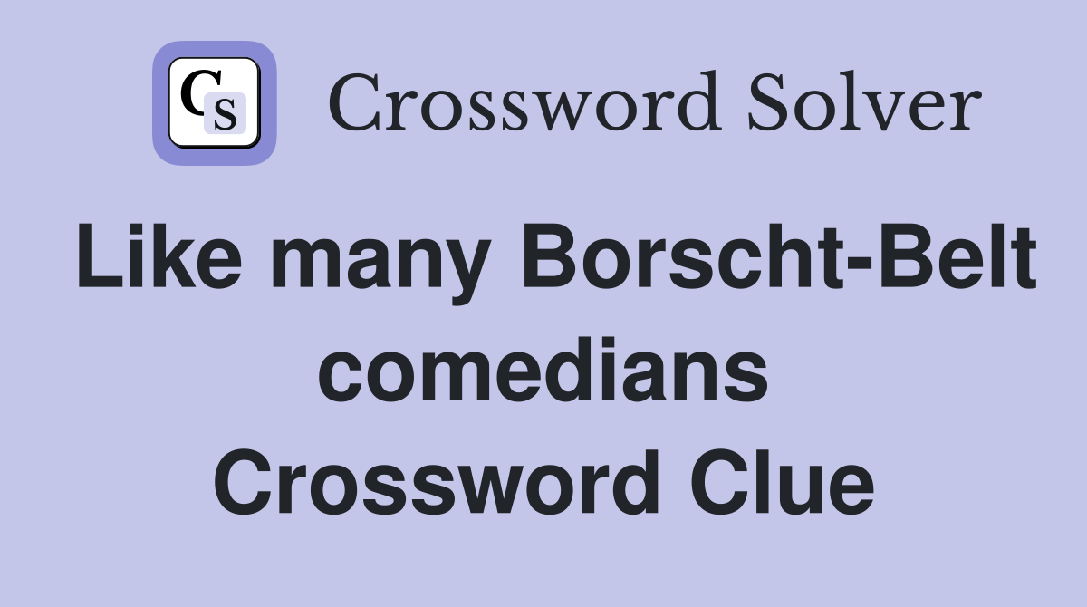 Like many Borscht-Belt comedians Crossword Clue