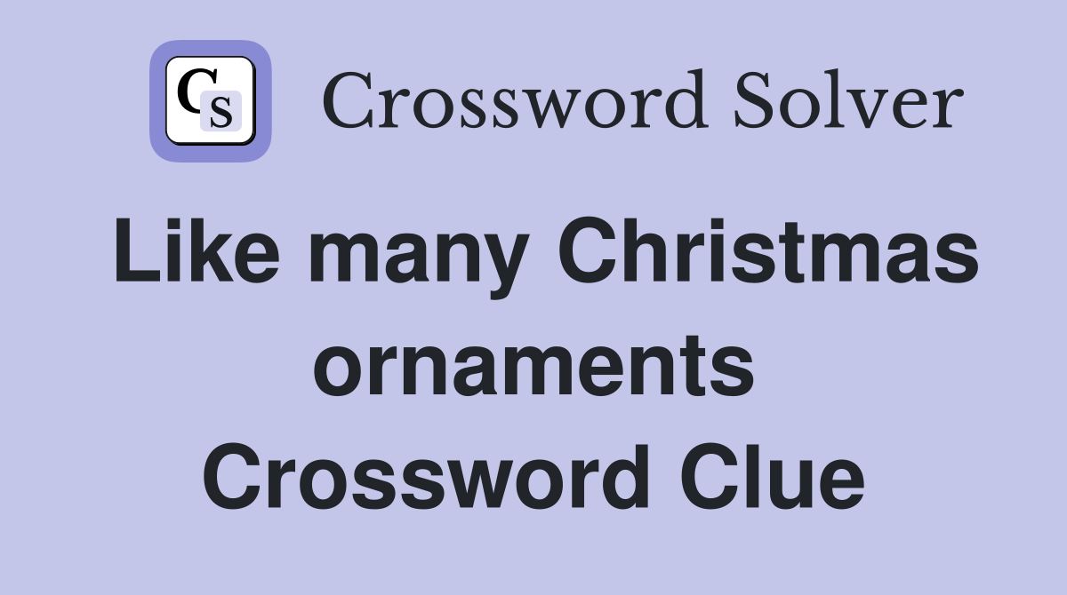 Like many Christmas ornaments Crossword Clue