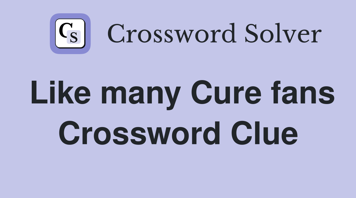 Like many Cure fans Crossword Clue