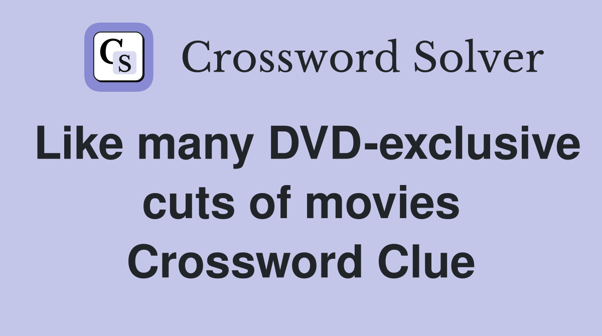 Like many DVD-exclusive cuts of movies Crossword Clue