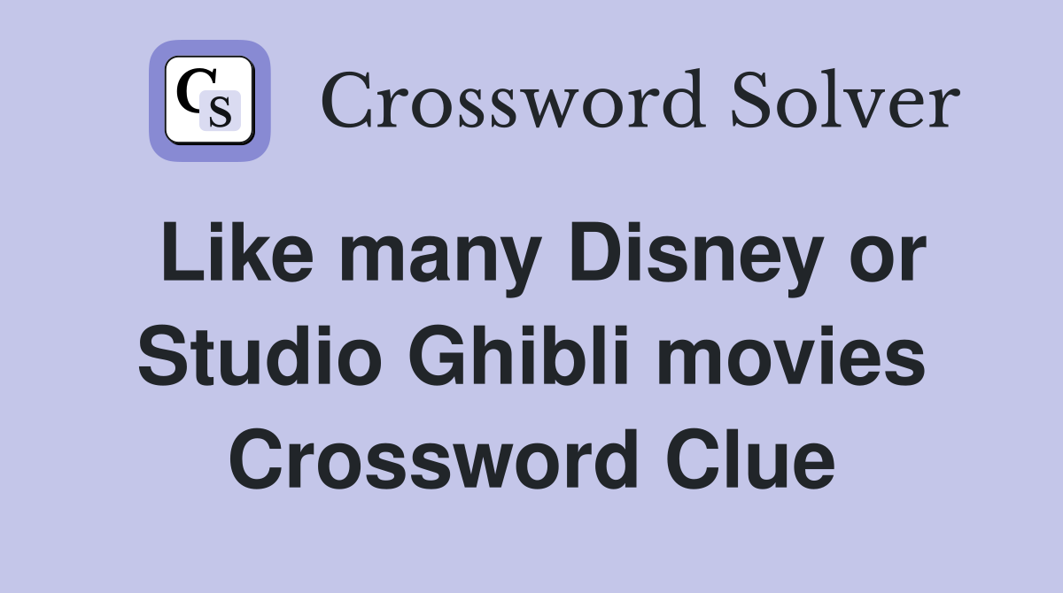 Like many Disney or Studio Ghibli movies Crossword Clue