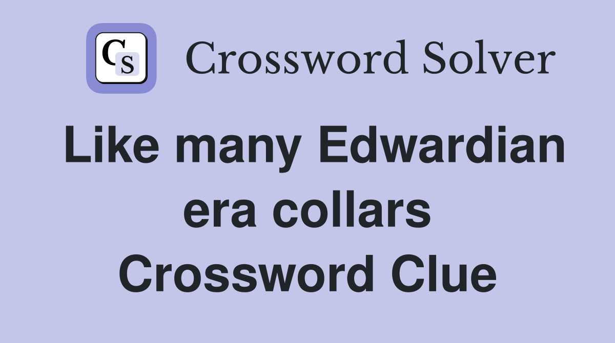 Like many Edwardian era collars Crossword Clue