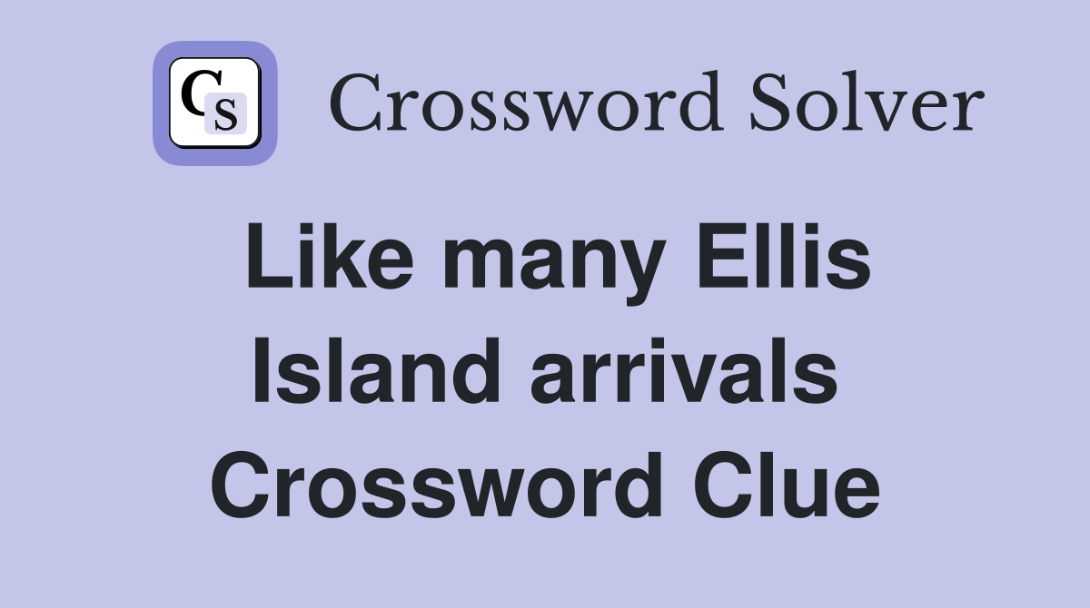 Like many Ellis Island arrivals Crossword Clue