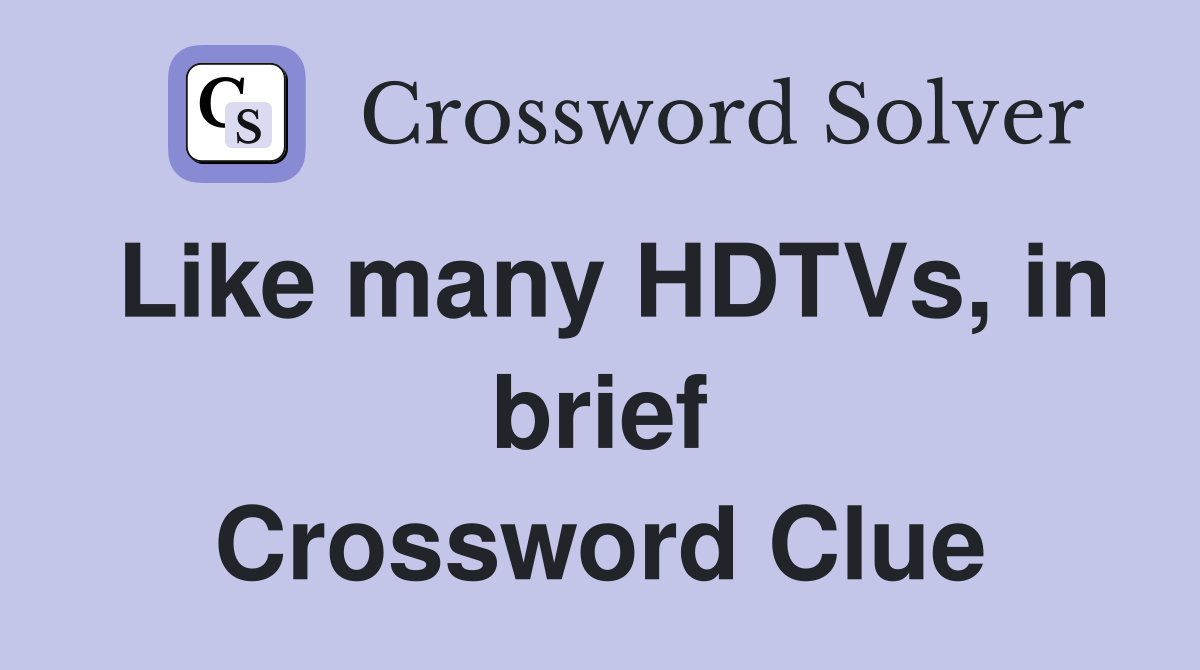 Like many HDTVs, in brief Crossword Clue