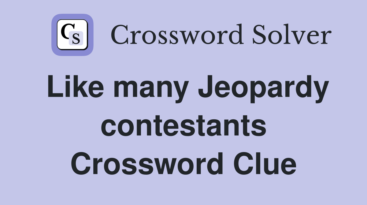 Like many Jeopardy contestants Crossword Clue