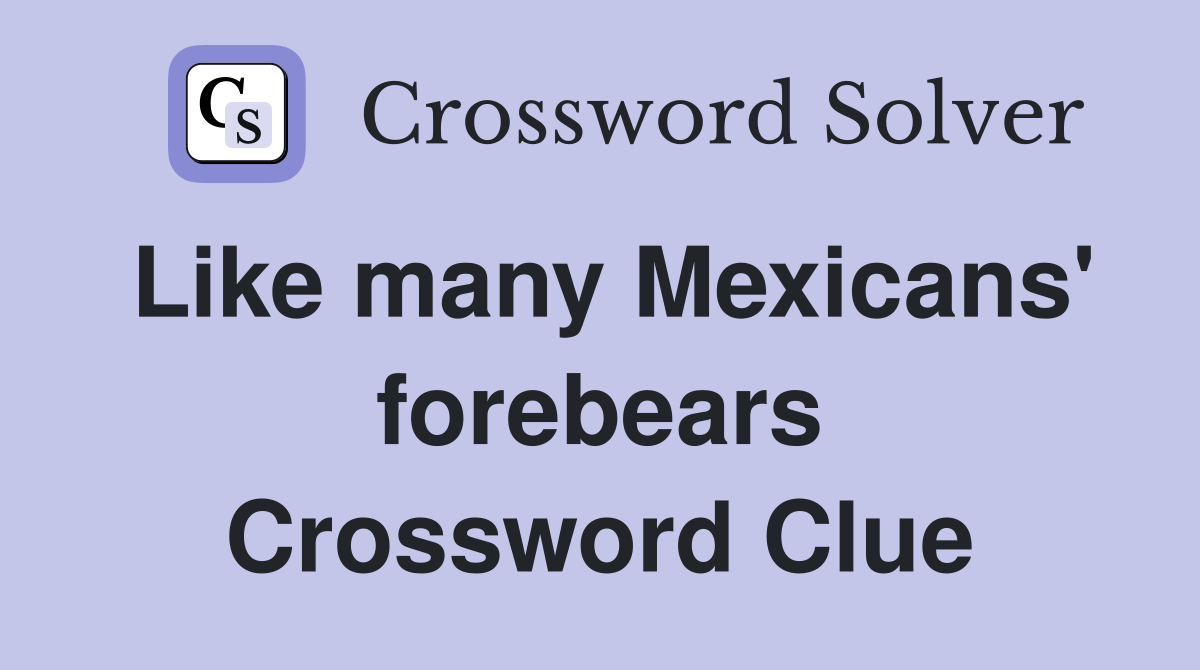 Like many Mexicans' forebears Crossword Clue