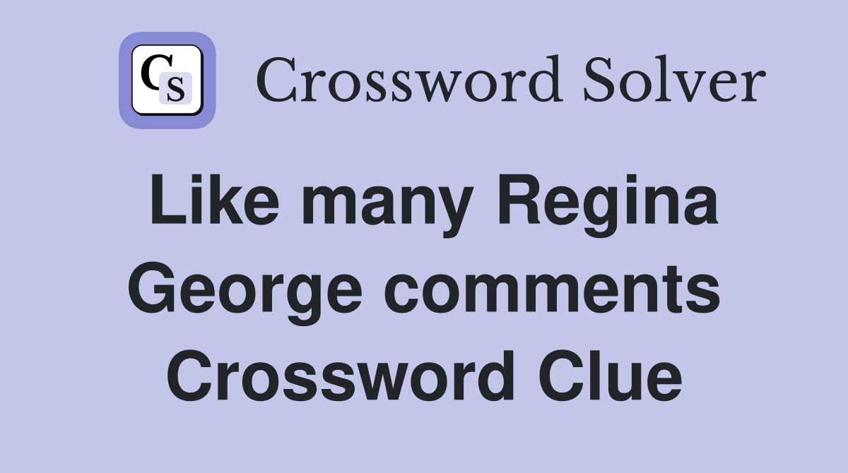 Like many Regina George comments Crossword Clue